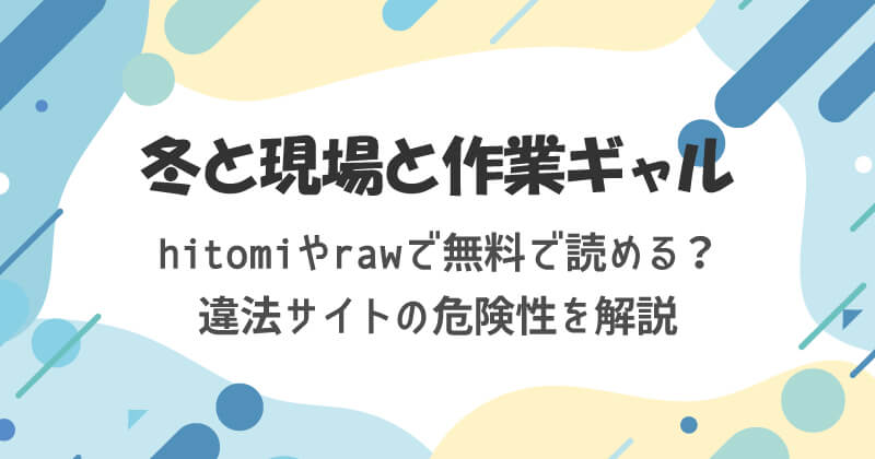 冬と現場と作業ギャルはhitomiやrawで無料で読める？違法サイトのリスクを解説